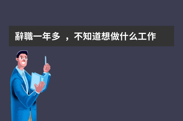辭職一年多，不知道想做什么工作